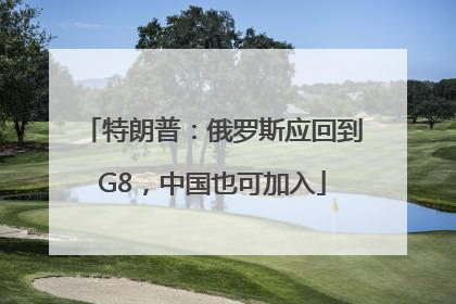 特朗普：俄罗斯应回到G8，中国也可加入