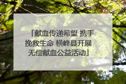 献血传递希望 携手挽救生命 横峰县开展无偿献血公益活动
