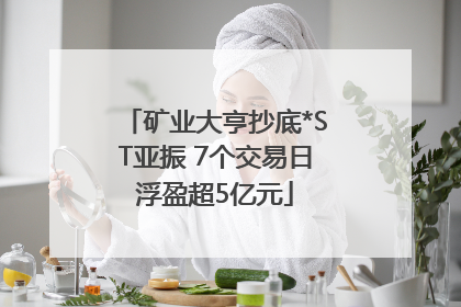 矿业大亨抄底*ST亚振 7个交易日浮盈超5亿元