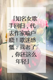 知名女歌手回归，代表作家喻户晓！歌迷感慨：我老了，你还这么年轻