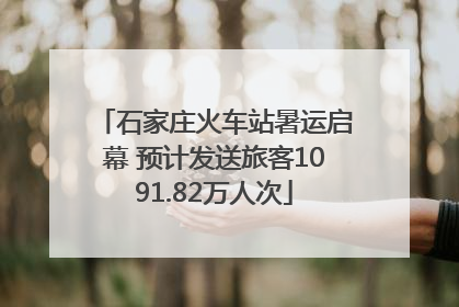 石家庄火车站暑运启幕 预计发送旅客1091.82万人次
