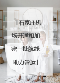 石家庄机场开通和加密一批航线助力暑运