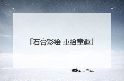 石膏彩绘 重拾童趣