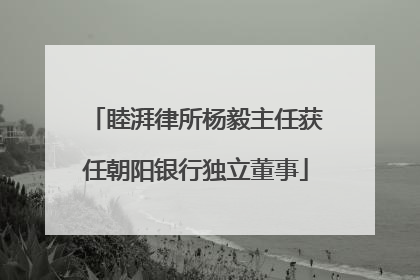 睦湃律所杨毅主任获任朝阳银行独立董事