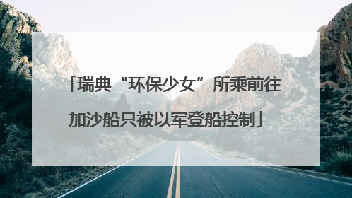 瑞典“环保少女”所乘前往加沙船只被以军登船控制