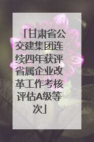 甘肃省公交建集团连续四年获评省属企业改革工作考核评估A级等次