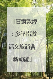 甘肃敦煌：多举措激活文旅消费新动能
