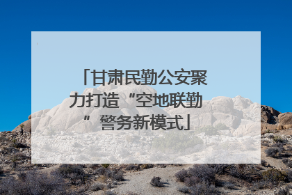 甘肃民勤公安聚力打造“空地联勤”警务新模式