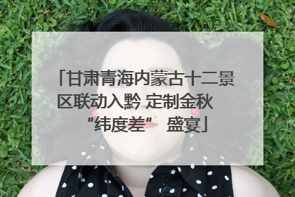 甘肃青海内蒙古十二景区联动入黔 定制金秋 “纬度差” 盛宴