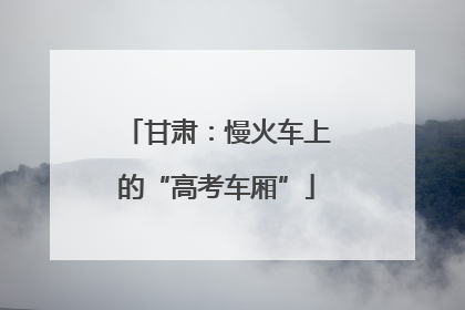 甘肃：慢火车上的“高考车厢”
