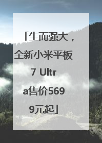 生而强大，全新小米平板7 Ultra售价5699元起