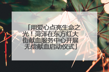 用爱心点亮生命之光！菏泽在东方红大街献血服务中心开展无偿献血启动仪式