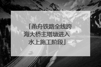 甬舟铁路全线跨海大桥主塔墩进入水上施工阶段