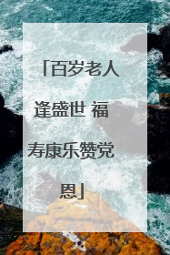 百岁老人逢盛世 福寿康乐赞党恩