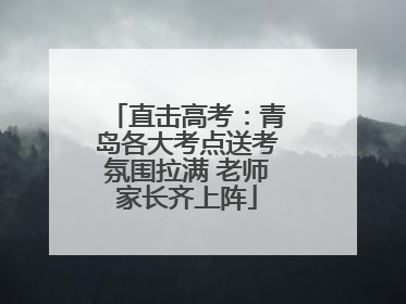 直击高考：青岛各大考点送考氛围拉满 老师家长齐上阵