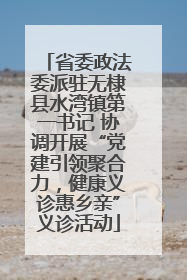 省委政法委派驻无棣县水湾镇第一书记 协调开展“党建引领聚合力，健康义诊惠乡亲”义诊活动