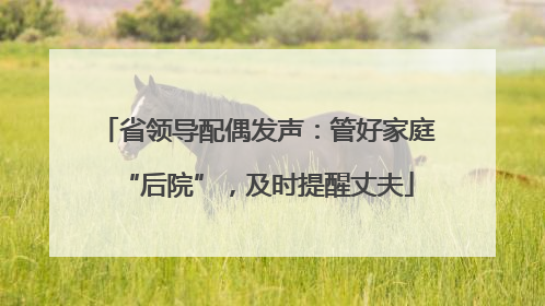 省领导配偶发声：管好家庭“后院”，及时提醒丈夫