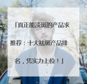 真正能淡斑的产品求推荐：十大祛斑产品排名，凭实力上位！