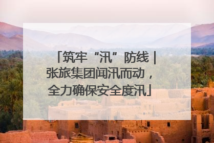 筑牢“汛”防线｜张旅集团闻汛而动，全力确保安全度汛