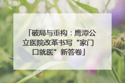 破局与重构：鹰潭公立医院改革书写“家门口就医”新答卷