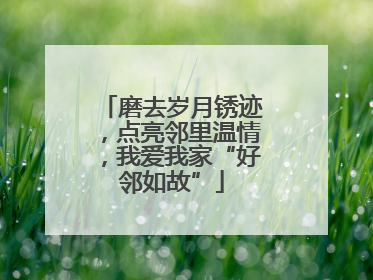 磨去岁月锈迹，点亮邻里温情，我爱我家“好邻如故”