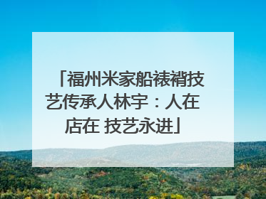 福州米家船裱褙技艺传承人林宇：人在店在 技艺永进
