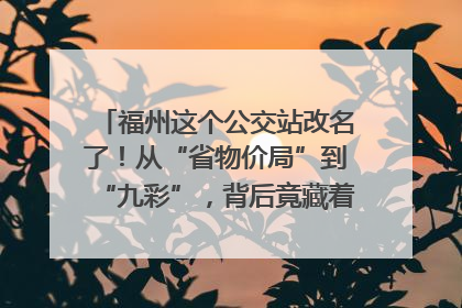 福州这个公交站改名了！从“省物价局”到“九彩”，背后竟藏着这么多故事！