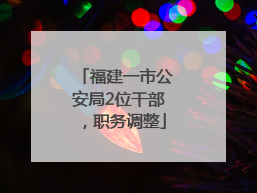 福建一市公安局2位干部，职务调整