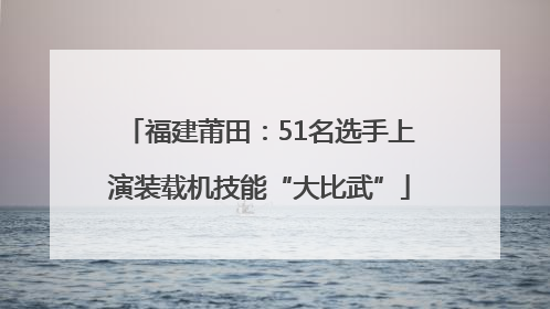 福建莆田：51名选手上演装载机技能“大比武”