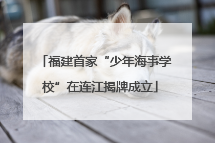 福建首家“少年海事学校”在连江揭牌成立
