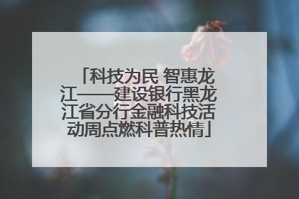 科技为民 智惠龙江——建设银行黑龙江省分行金融科技活动周点燃科普热情