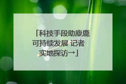 科技手段助麋鹿可持续发展 记者实地探访→