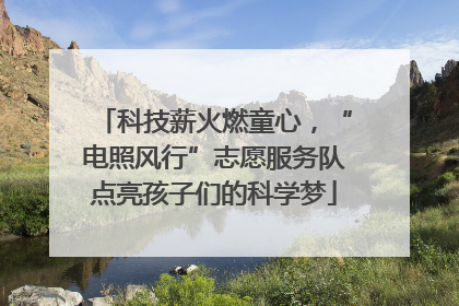 科技薪火燃童心，“电照风行”志愿服务队点亮孩子们的科学梦
