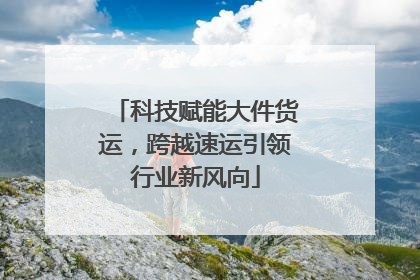 科技赋能大件货运，跨越速运引领行业新风向