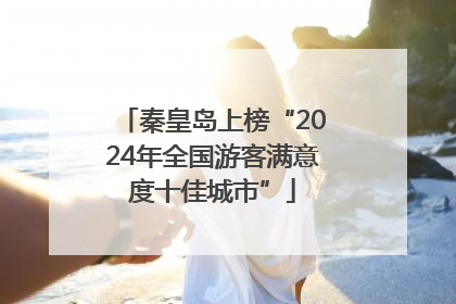 秦皇岛上榜“2024年全国游客满意度十佳城市”