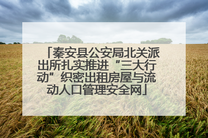 秦安县公安局北关派出所扎实推进“三大行动”织密出租房屋与流动人口管理安全网
