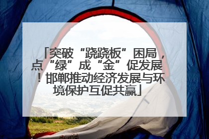 突破“跷跷板”困局，点“绿”成“金”促发展！邯郸推动经济发展与环境保护互促共赢