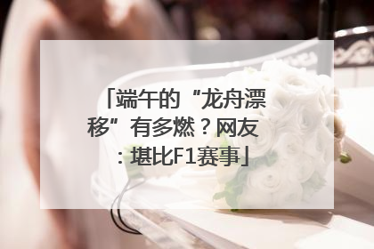 端午的“龙舟漂移”有多燃？网友：堪比F1赛事
