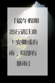 端午假期出行请注意！安徽或有雨，局部有暴雨