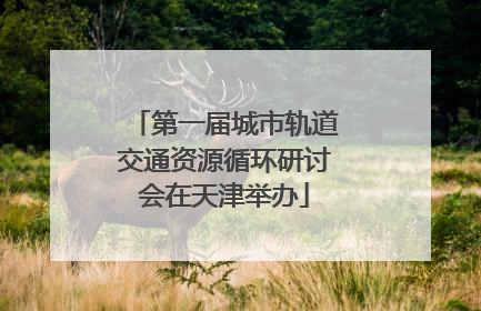 第一届城市轨道交通资源循环研讨会在天津举办