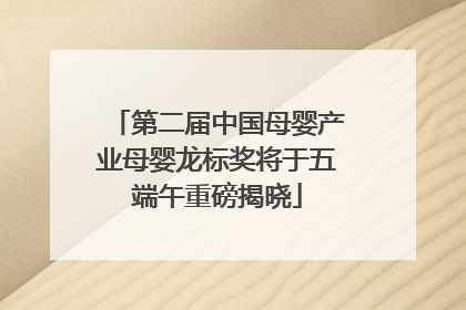 第二届中国母婴产业母婴龙标奖将于五端午重磅揭晓