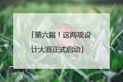 第六届！这两项设计大赛正式启动