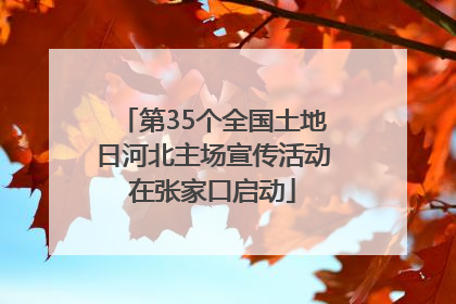 第35个全国土地日河北主场宣传活动在张家口启动