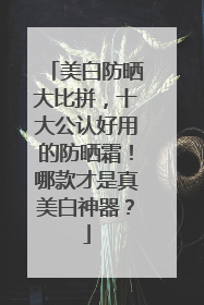美白防晒大比拼，十大公认好用的防晒霜！哪款才是真美白神器？