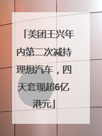美团王兴年内第二次减持理想汽车，四天套现超6亿港元