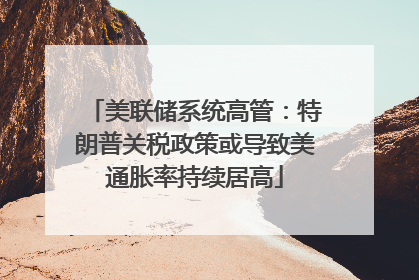 美联储系统高管：特朗普关税政策或导致美通胀率持续居高