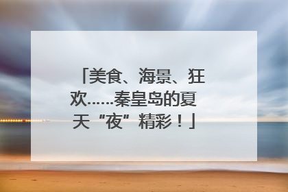 美食、海景、狂欢……秦皇岛的夏天“夜”精彩！