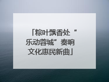 粽叶飘香处“乐动蓉城”奏响文化惠民新曲