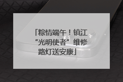 粽情端午！镇江“光明使者”维修路灯送安康