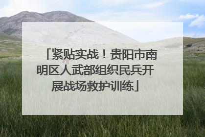 紧贴实战！贵阳市南明区人武部组织民兵开展战场救护训练
